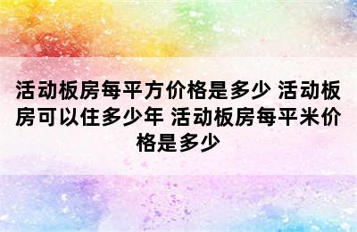 活动板房每平方价格是多少 活动板房可以住多少年 活动板房每平米价格是多少
